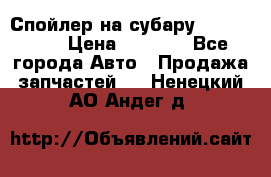 Спойлер на субару 96031AG000 › Цена ­ 6 000 - Все города Авто » Продажа запчастей   . Ненецкий АО,Андег д.